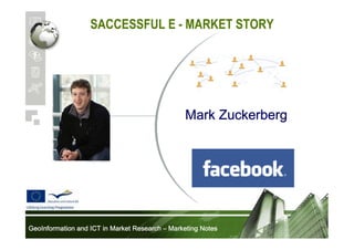 SACCESSFUL E - MARKET STORY

Mark Zuckerberg

GeoInformation and ICT in Market Research – Marketing Notes

 