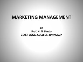 MARKETING MANAGEMENT
BY
Prof. N. N. Panda
GIACR ENGG. COLLEGE, RAYAGADA

 