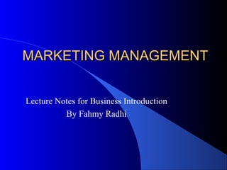 MARKETING MANAGEMENTMARKETING MANAGEMENT
Lecture Notes for Business Introduction
By Fahmy Radhi
 