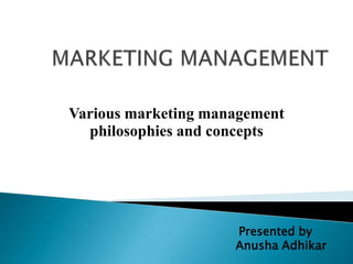 Various marketing management
philosophies and concepts
Presented by
Anusha Adhikar
 