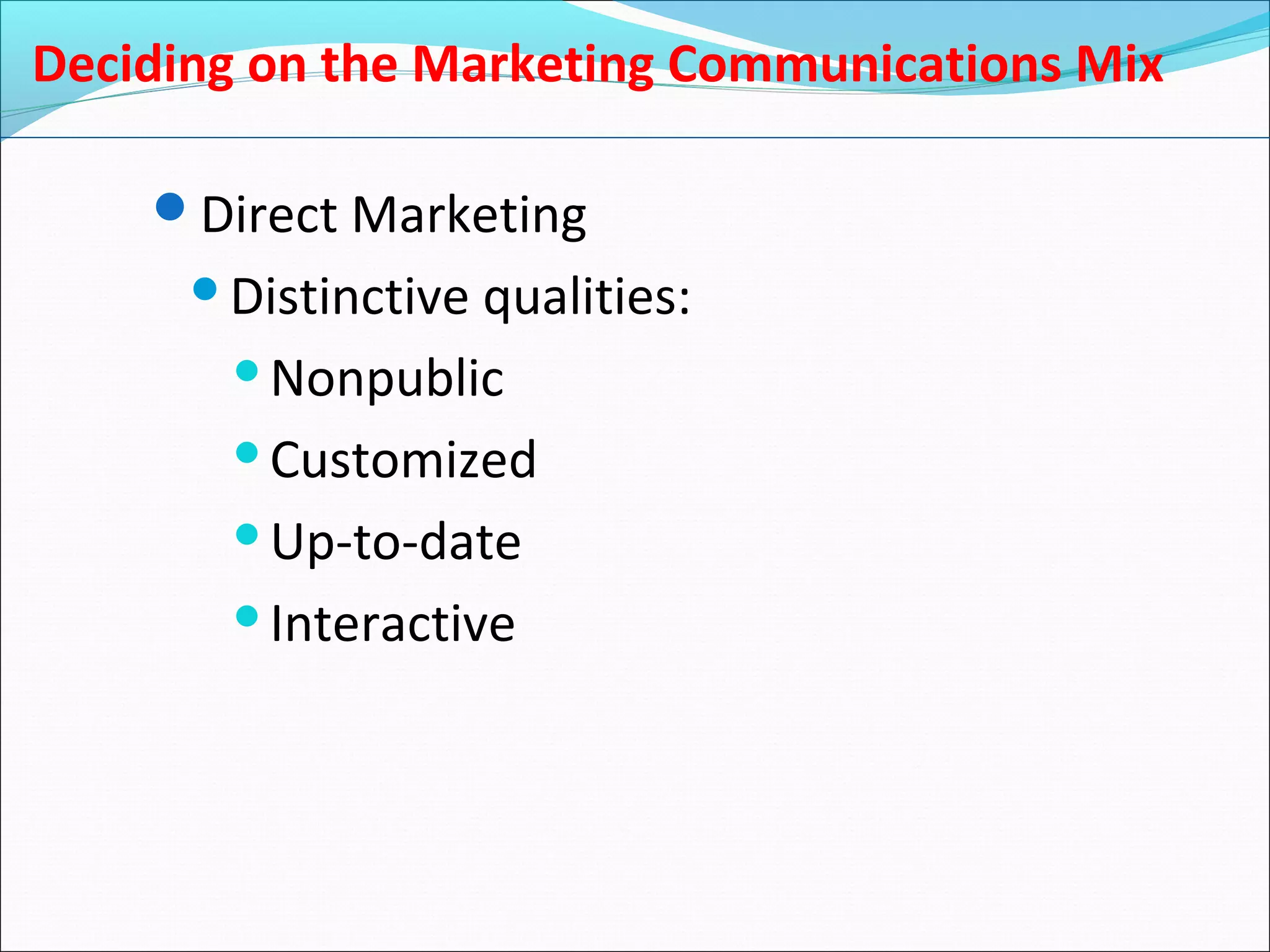 Deciding on the Marketing Communications Mix
Direct Marketing
Distinctive qualities:
Nonpublic
Customized
Up-to-date
Interactive
 