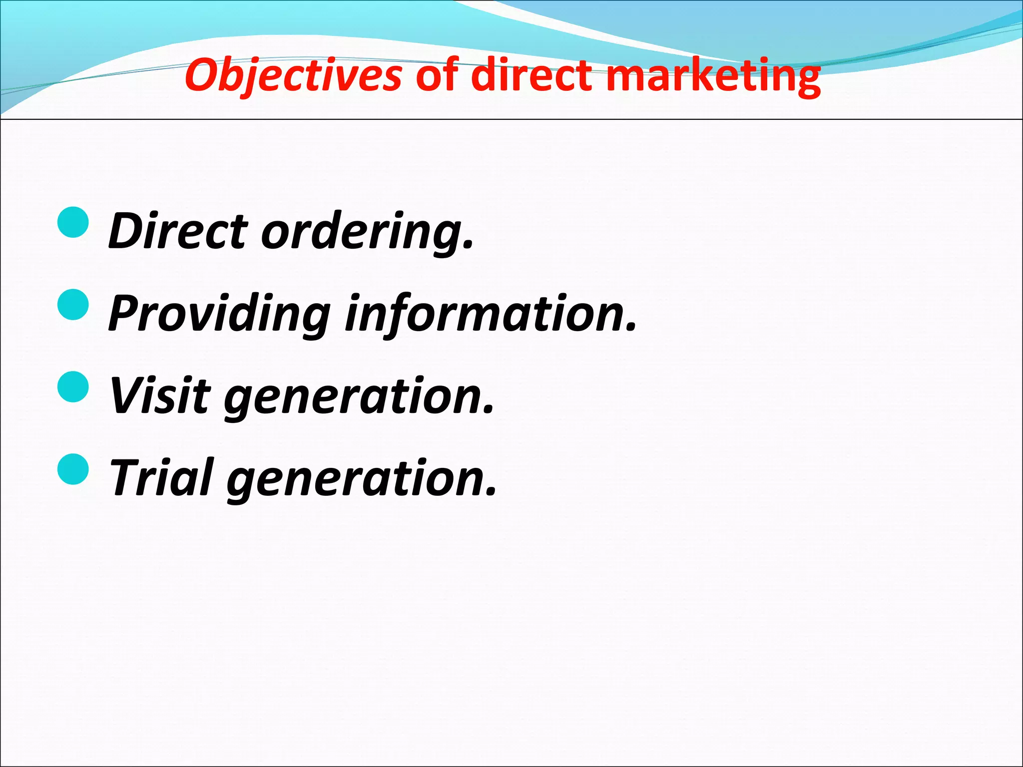 Objectives of direct marketing
Direct ordering.
Providing information.
Visit generation.
Trial generation.
 