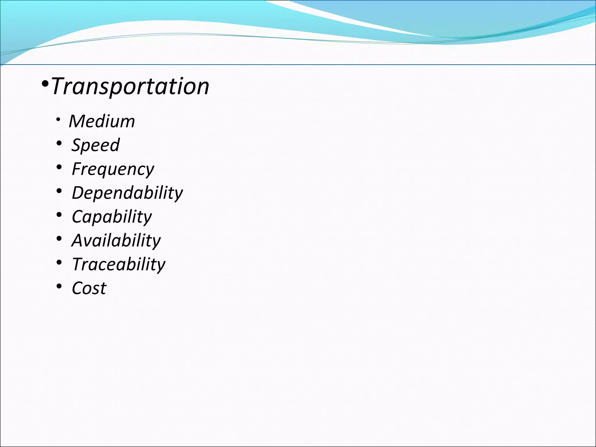 • Medium
• Speed
• Frequency
• Dependability
• Capability
• Availability
• Traceability
• Cost
•Transportation
 