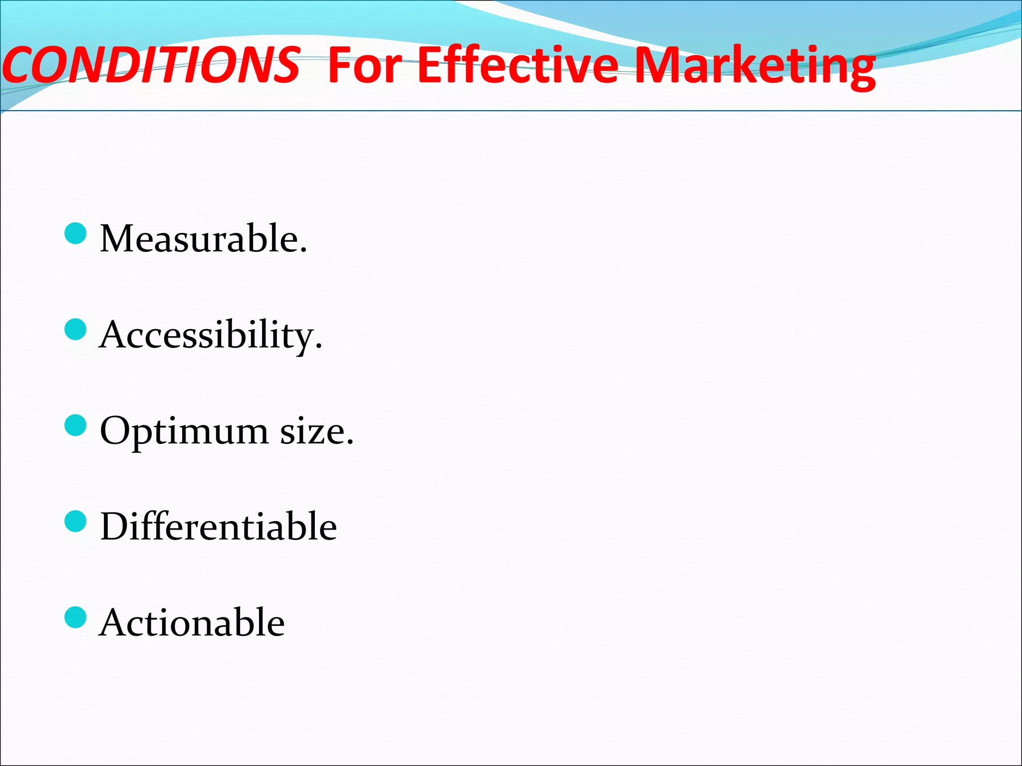 CONDITIONS For Effective Marketing
Measurable.
Accessibility.
Optimum size.
Differentiable
Actionable
 