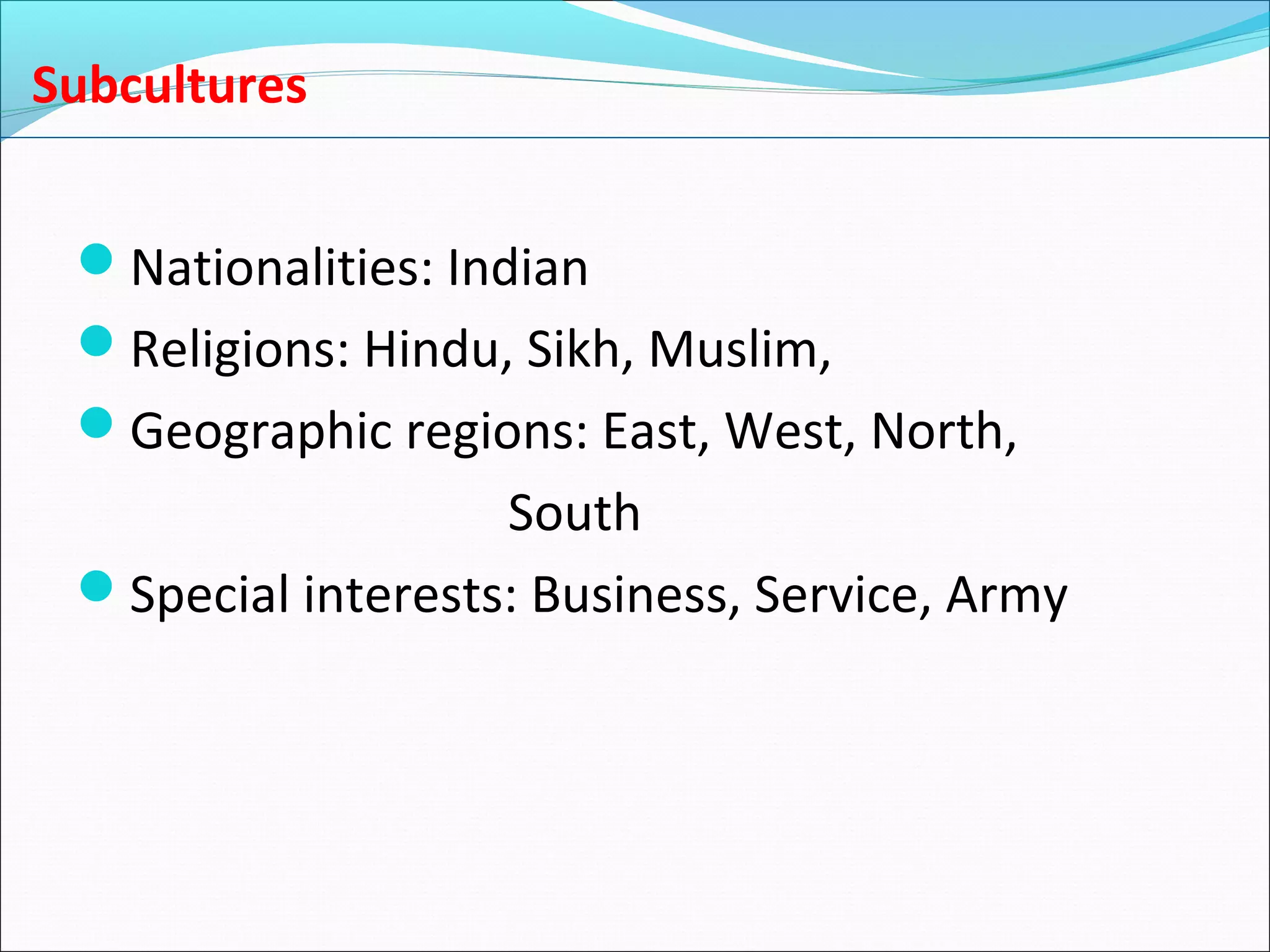 Subcultures
Nationalities: Indian
Religions: Hindu, Sikh, Muslim,
Geographic regions: East, West, North,
South
Special interests: Business, Service, Army
 