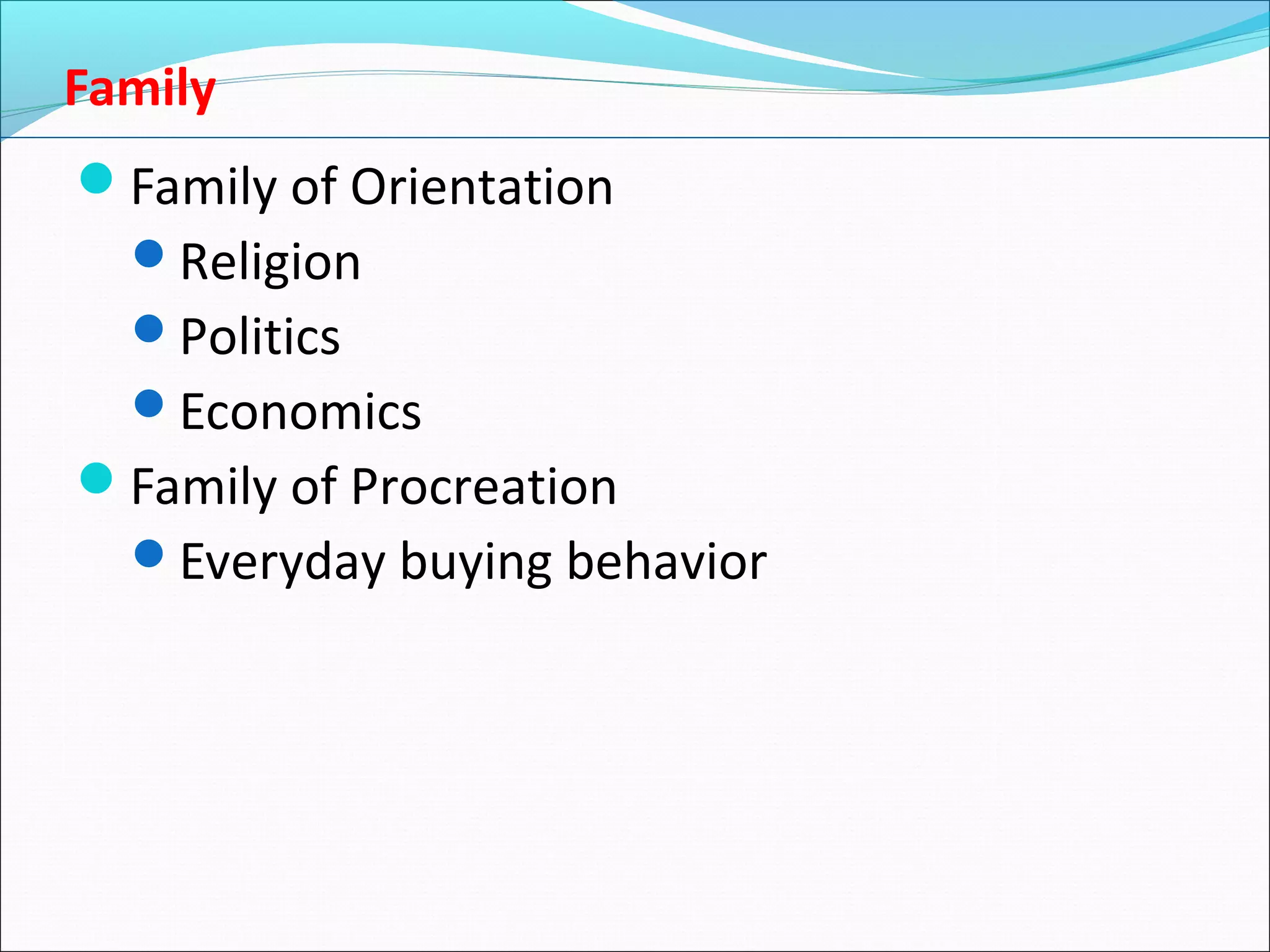 Family
Family of Orientation
Religion
Politics
Economics
Family of Procreation
Everyday buying behavior
 