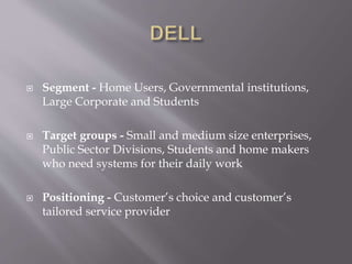  Segment - Home Users, Governmental institutions,
Large Corporate and Students
 Target groups - Small and medium size enterprises,
Public Sector Divisions, Students and home makers
who need systems for their daily work
 Positioning - Customer’s choice and customer’s
tailored service provider
 