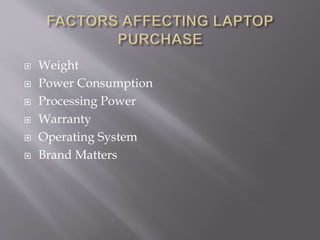  Weight
 Power Consumption
 Processing Power
 Warranty
 Operating System
 Brand Matters
 