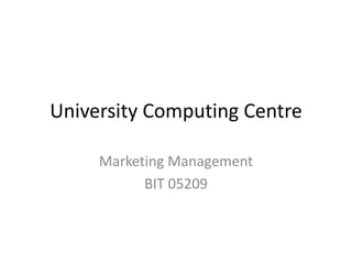 University Computing Centre 
Marketing Management 
BIT 05209 
 
