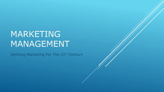 MARKETING 
MANAGEMENT 
Defining Marketing For The 21st Century 
 