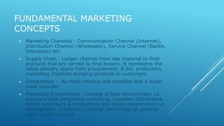 FUNDAMENTAL MARKETING 
CONCEPTS 
 Marketing Channels : Communication Channel (Internet), 
Distribution Channel (Wholesale...