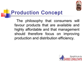 Production Concept 
The philosophy that consumers will 
favour products that are available and 
highly affordable and that management 
should therefore focus on improving 
production and distribution efficiency. 
16 
 