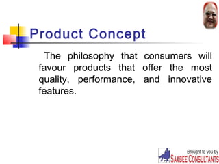 17 
Product Concept 
The philosophy that consumers will 
favour products that offer the most 
quality, performance, and innovative 
features. 
 