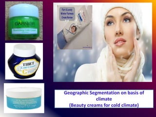 Geographic Segmentation on basis of
climate
(Beauty creams for cold climate)
 