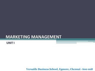 MARKETING MANAGEMENT
UNIT I
Versatile Business School, Egmore, Chennai - 600 008
 