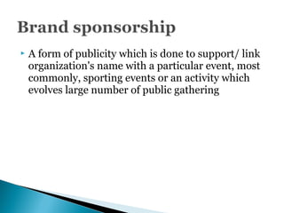 A form of publicity which is done to support/ link
organization's name with a particular event, most
commonly, sporting events or an activity which
evolves large number of public gathering
 