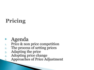  Agenda
1. Price & non price competition
2. The process of setting prices
3. Adapting the price
4. Adopting price change
5. Approaches of Price Adjustment
 