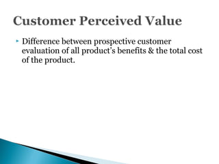  Difference between prospective customer
evaluation of all product’s benefits & the total cost
of the product.
 