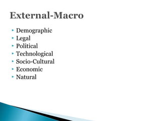  Demographic
 Legal
 Political
 Technological
 Socio-Cultural
 Economic
 Natural
 