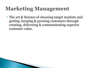  The art & Science of choosing target markets and
getting, keeping & growing customers through
creating, delivering & communicating superior
customer value.
 