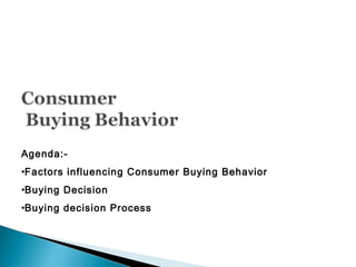 Agenda:-
•Factors influencing Consumer Buying Behavior
•Buying Decision
•Buying decision Process
 