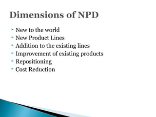  New to the world
 New Product Lines
 Addition to the existing lines
 Improvement of existing products
 Repositioning
 Cost Reduction
 