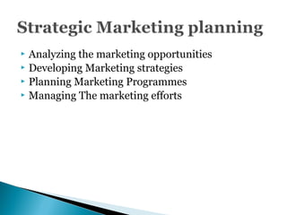  Analyzing the marketing opportunities
 Developing Marketing strategies
 Planning Marketing Programmes
 Managing The marketing efforts
 