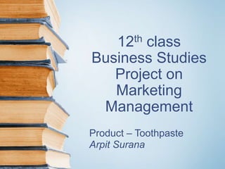 12th class
Business Studies
Project on
Marketing
Management
Product – Toothpaste
Arpit Surana
 