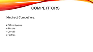 COMPETITORS
Indirect Competitors:
Different cakes
Biscuits
Cookies
Pastries
 