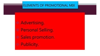 ELEMENTS OF PROMOTIONAL MIX
 Advertising.
 Personal Selling.
 Sales promotion.
 Publicity.
 