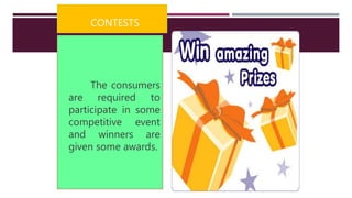 CONTESTS
The consumers
are required to
participate in some
competitive event
and winners are
given some awards.
 
