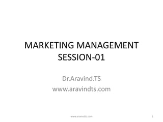 MARKETING MANAGEMENT
SESSION-01
Dr.Aravind.TS
www.aravindts.com
www.aravindts.com 1
 