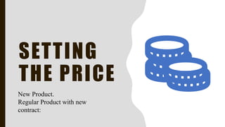 SETTING
THE PRICE
New Product.
Regular Product with new
contract:
 
