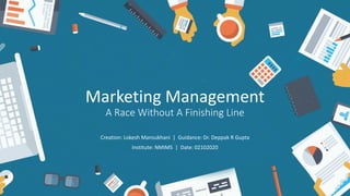 Marketing Management
A Race Without A Finishing Line
Creation: Lokesh Mansukhani | Guidance: Dr. Deppak R Gupta
Institute: NMIMS | Date: 02102020
 