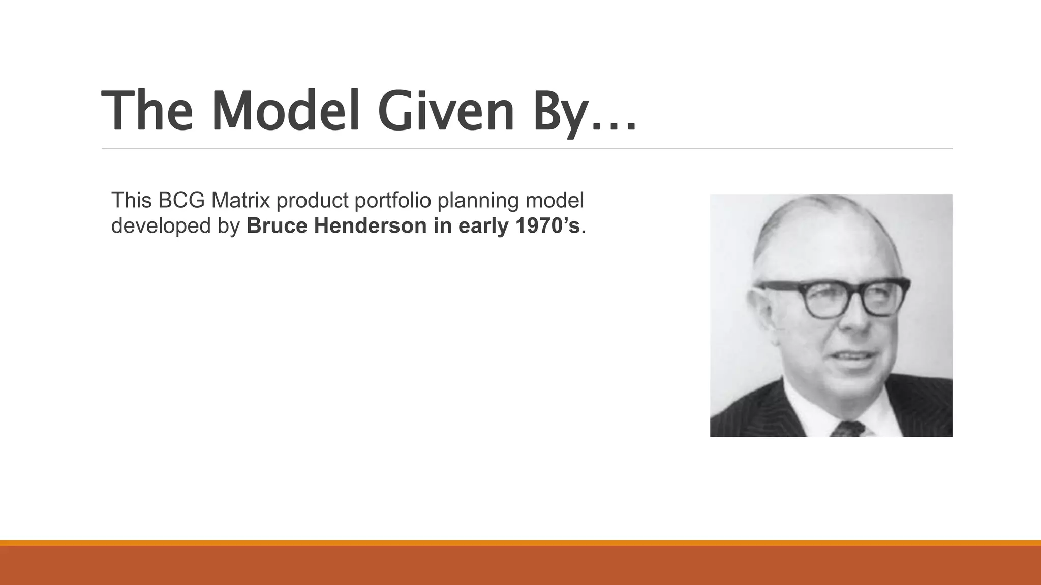 The Model Given By…
This BCG Matrix product portfolio planning model
developed by Bruce Henderson in early 1970’s.
 