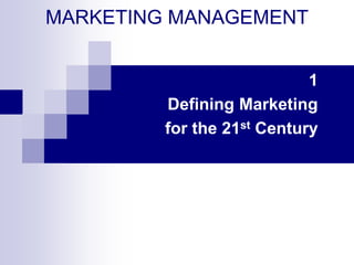 MARKETING MANAGEMENT
1
Defining Marketing
for the 21st Century
 