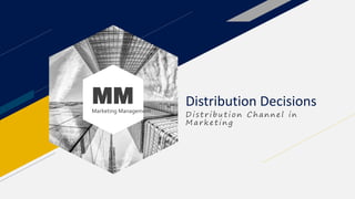 MM
Marketing Management
Distribution Decisions
D istribution Ch annel in
Mark eting
 