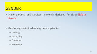GENDER
49
• Many products and services inherently designed for either Male or
Female.
• Gender segmentation has long been applied in-
– Clothing
– Hairstyling
– Cosmetics
– magazines
 