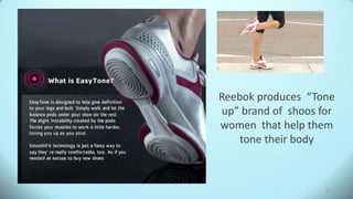 Reebok produces “Tone
up” brand of shoos for
women that help them
tone their body
31
Reebok Toneup
 