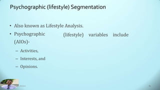 Psychographic (lifestyle) Segmentation
• Also known as Lifestyle Analysis.
(lifestyle) variables include
• Psychographic
(AIOs)-
– Activities,
– Interests, and
– Opinions.
Dr. Amitabh Mishra 61
 