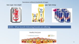 less sugar, lose weight zero sugar, high energy
Healthy fruit juice
Sweetness without drawbacks of sugar
QUES:- What benefit following brands are offering
86
 