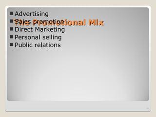 The Promotional Mix
The Promotional Mix
 Advertising
 Sales promotion
 Direct Marketing
 Personal selling
 Public relations
15
 