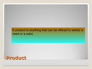 Product
Product
16
A product is anything that can be offered to satisfy a
need or a want.
 