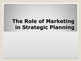 The Role of Marketing
The Role of Marketing
in Strategic Planning
in Strategic Planning
23
 