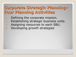 Corporate Strategic Planning–
Corporate Strategic Planning–
Four Planning Activities
Four Planning Activities
1. Defining the corporate mission.
2. Establishing strategic business units.
3. Assigning resources to each SBU.
4. Developing growth strategies
28
 