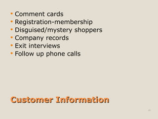 Customer Information
Customer Information
 Comment cards
 Registration-membership
 Disguised/mystery shoppers
 Company records
 Exit interviews
 Follow up phone calls
45
 