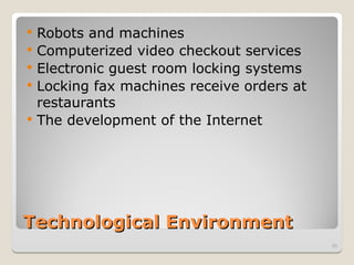 Technological Environment
Technological Environment
 Robots and machines
 Computerized video checkout services
 Electronic guest room locking systems
 Locking fax machines receive orders at
restaurants
 The development of the Internet
60
 