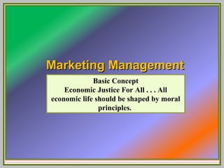 MMaarrkkeettiinngg MMaannaaggeemmeenntt 
Basic Concept 
Economic Justice For All . . . All 
economic life should be shaped by moral 
principles. 
 