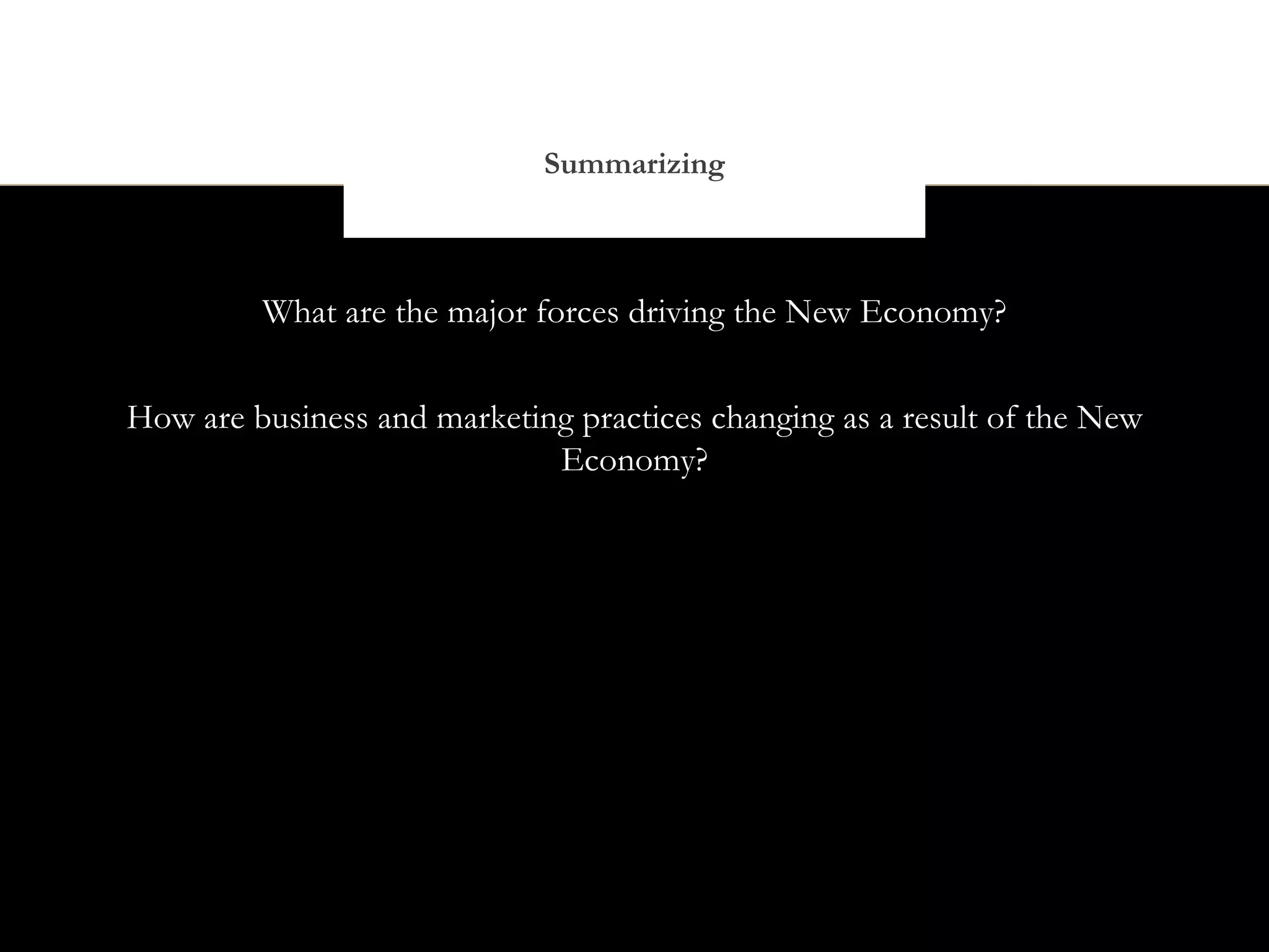 Summarizing



         What are the major forces driving the New Economy?


How are business and marketing practices changing as a result of the New
                             Economy?
 