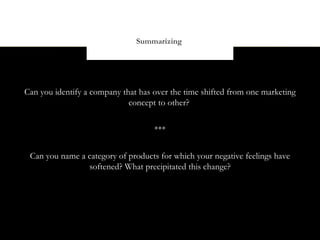 Summarizing




Can you identify a company that has over the time shifted from one marketing
                             concept to other?


                                    ***


 Can you name a category of products for which your negative feelings have
                softened? What precipitated this change?
 
